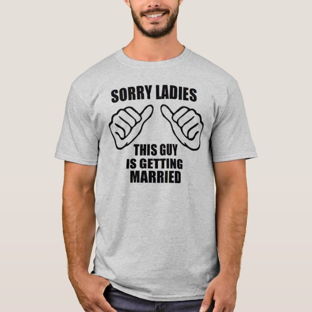 Sorry Ladies this guy is getting married groom T-Shirt (Front)