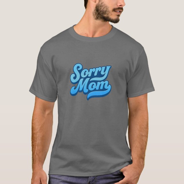 Sorry Mom  T-Shirt (Front)