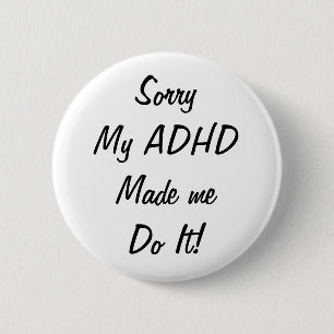 Sorry My ADHD Made Me Do It! Badge Pin Button