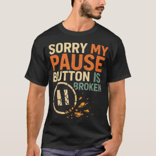 Sorry My Pause Button Is Broken T-Shirt