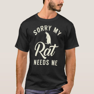 Sorry My Rat Needs Me  Rats T-Shirt