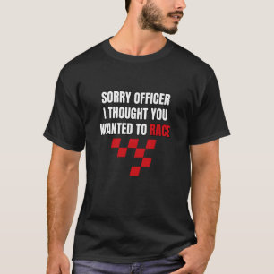 Sorry Officer I Thought You Wanted To Race T-Shirt