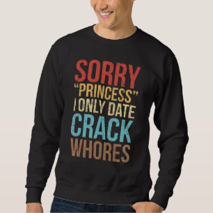 Sorry Princess I Only Date Crack Whores Distressed Sweatshirt