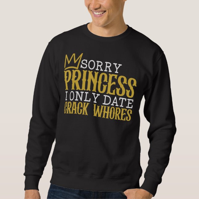 Sorry Princess I Only Date Crack Whores Single  Sa Sweatshirt (Front)