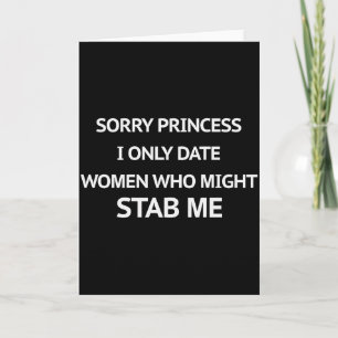 Sorry Princess I Only Date Women Who Might Stab Me Card
