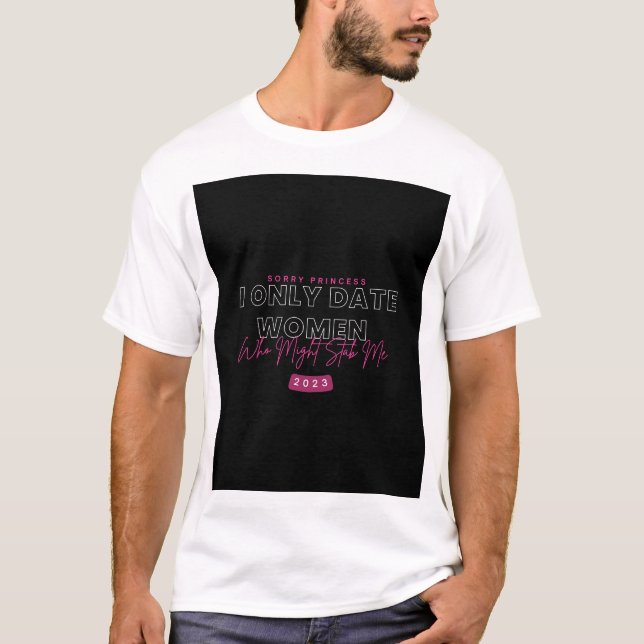 Sorry Princess I Only Date Women Who Might Stab Me T-Shirt (Front)
