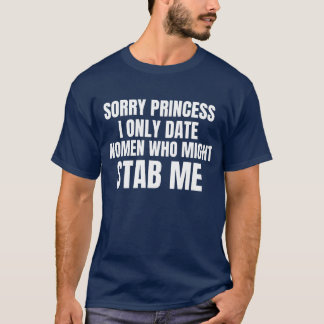 sorry princess i only date women who might stab me T-Shirt
