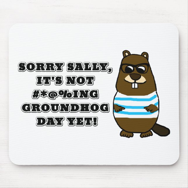 Sorry Sally, It's not #*@%ing Groundhog Day Yet Mouse Pad (Front)