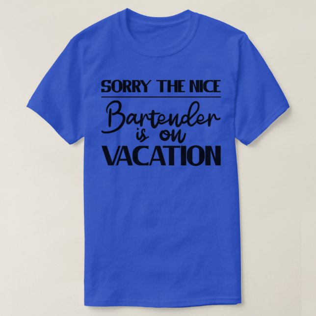 Sorry The Nice Bartender Is On Vacation 5 T-Shirt (Design Front)