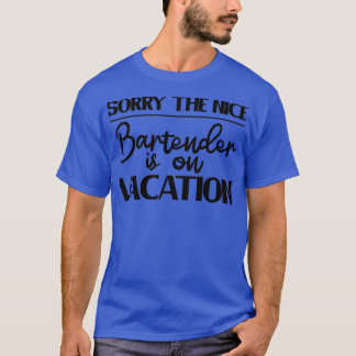 Sorry The Nice Bartender Is On Vacation 5 T-Shirt