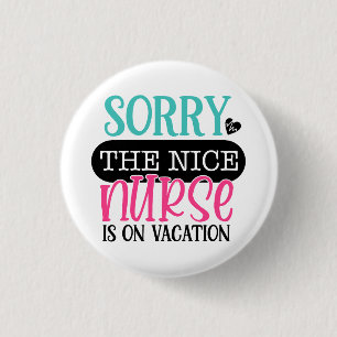Sorry To Nice Nurse Is On Vacation 1 Inch Round Button