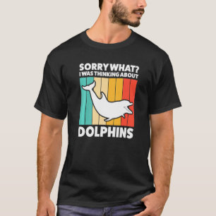 Sorry What I Was Thinking About Dolphins Dolphins  T-Shirt