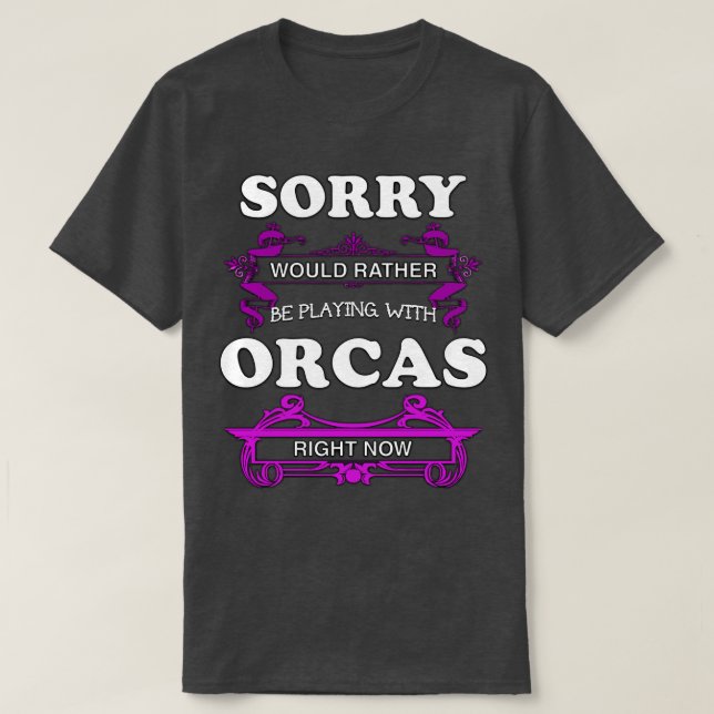 Sorry Would Rather Be Playing With Orcas Right Now T-Shirt (Design Front)