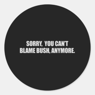 SORRY YOU CANT BLAME BUSH ANYMORE T-shirt Classic Round Sticker