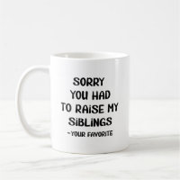 Sorry You Had To Raise My Sibings - Your Favourite