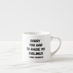 Sorry You Had To Raise My Sibings - Your Favourite Espresso Cup