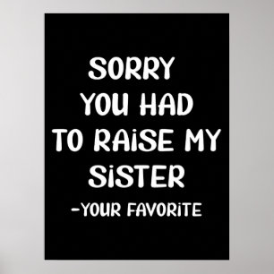 Sorry You Had To Raise My Sister - Your Favorite Poster