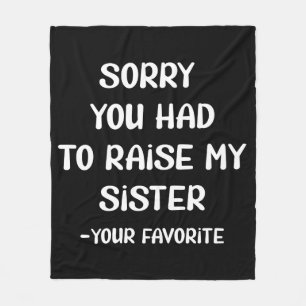 Sorry You Had To Raise My Sister - Your Favourite Fleece Blanket
