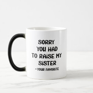Sorry You Had To Raise My Sister - Your Favourite Magic Mug