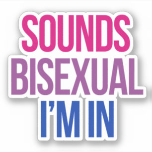 Sounds Bisexual I'm in