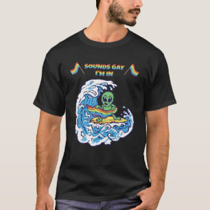 Sounds Gay I'm In LGBT Alien Surfer T-Shirt