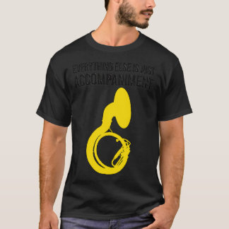 Sousaphone EVERYTHING ELSE IS JUST ACCOMPANIMENT F T-Shirt