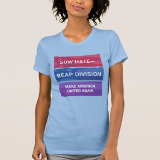 Sow Hate-Reap Division; Make America UNITED Again T-Shirt