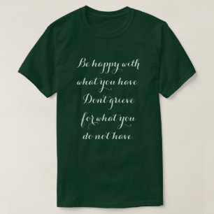 Soyez heureux avec ce que vous avez. T-Shirt