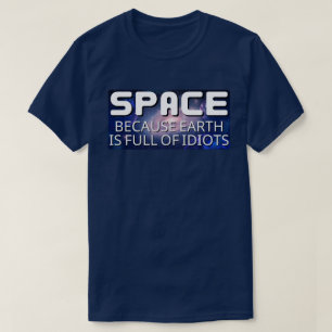 Space Because Earth is Full of Idiots T-Shirt