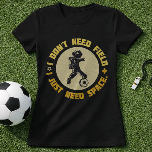 Space Soccer Quote Astronaut Needs Space T-Shirt