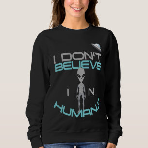 Spaceship Aliens I Don't Believe in Humans Flying Sweatshirt