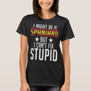 Spain I Might Be A Spaniard But I Cant Fix Stupid  T-Shirt