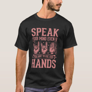 Speak Your Mind Even If You Have to Use Your Hands T-Shirt