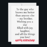 SPECIAL CARD FOR SPECIAL BROTHER'S BIRTHDAY<br><div class="desc">SPECIAL CARD FOR SPECIAL BROTHER'S BIRTHDAY Card with message "To the guy who knows me better than anyone else – my brother. Wishing you a day filled with joy,  laughter,  and all the things you love!" 
Customize back with your name</div>