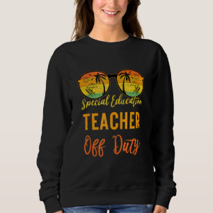 Special Education Teacher Off Duty End Of School Sweatshirt