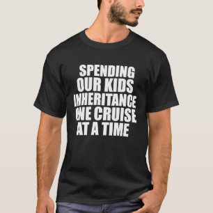 Spending Our Kids Inheritance One Cruise at a Time T-Shirt