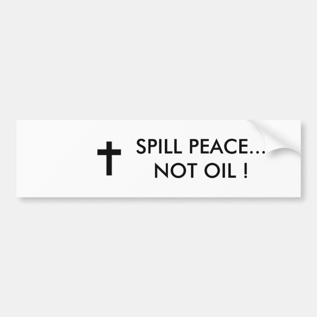 SPILL PEACE...NOT OIL ! BUMPER STICKER (Front)