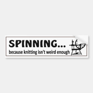 Spinning because knitting isn't weird enough funny bumper sticker