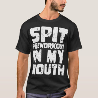 Spit Preworkout In My Mouth 4 T-Shirt