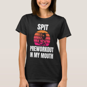 Spit Preworkout In My Mouth bodybuilding Gym worko T-Shirt