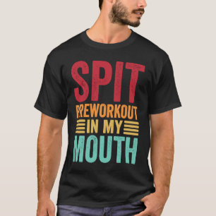 Spit Preworkout In My Mouth Gym Workout Internet T-Shirt