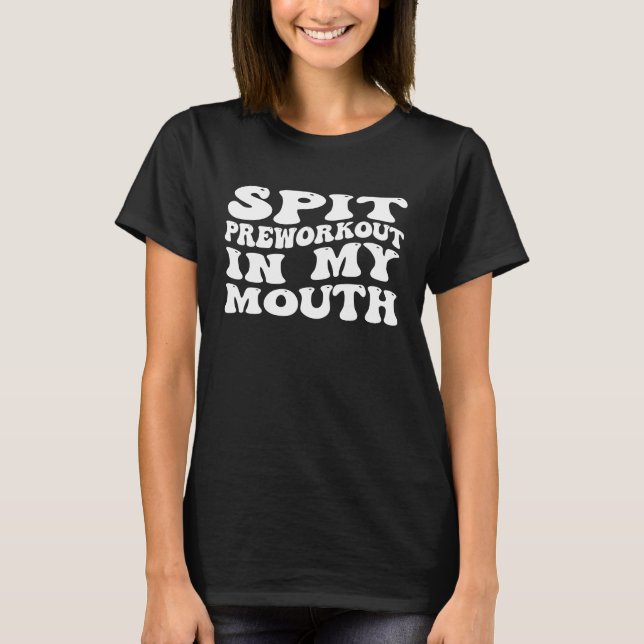 Spit Preworkout In My Mouth  Sarcastic Gym  11 T-Shirt (Front)