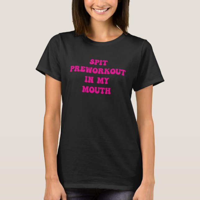 Spit Preworkout In My Mouth  Sarcastic Gym  14 T-Shirt (Front)