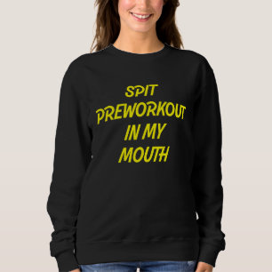 Spit Preworkout In My Mouth  Sarcastic Gym  16 Sweatshirt
