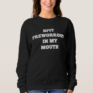 Spit Preworkout In My Mouth  Sarcastic Gym  3 Sweatshirt