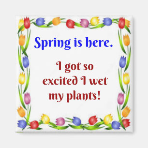 Spring is here.  I got so excited I wet my plants! Magnet