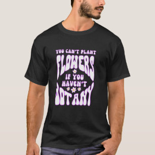 Spring You Canu2019t Plant Flowers If you Havenu20 T-Shirt