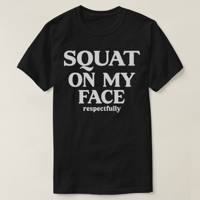 squat on my face respectfully T-Shirt (Design Front)