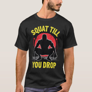 Squat Till You Drop Explosive Leg Day Power T-Shirt