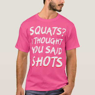 Squats I Thought You Said Shots Funny Weight Lifti T-Shirt